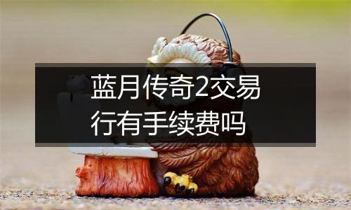 蓝月传奇2交易行有手续费吗