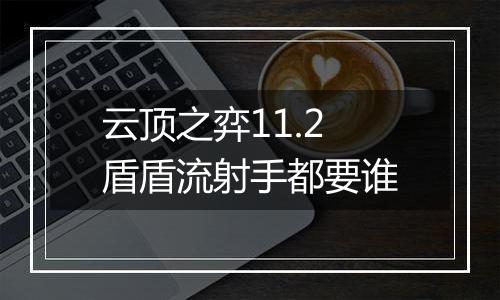 云顶之弈11.2盾盾流射手都要谁