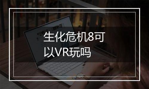 生化危机8可以VR玩吗