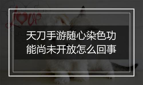 天刀手游随心染色功能尚未开放怎么回事