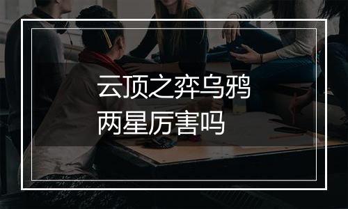 云顶之弈乌鸦两星厉害吗