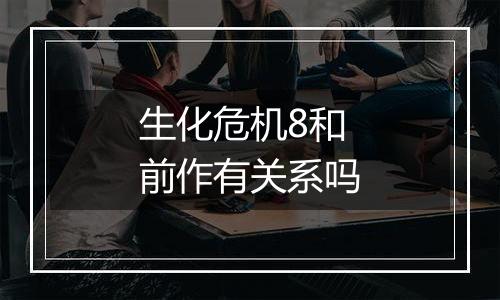 生化危机8和前作有关系吗