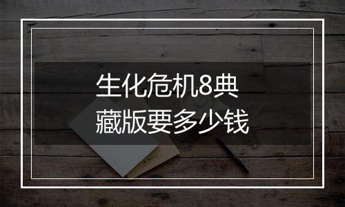 生化危机8典藏版要多少钱