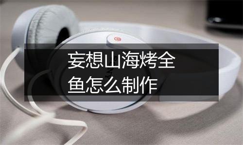 妄想山海烤全鱼怎么制作
