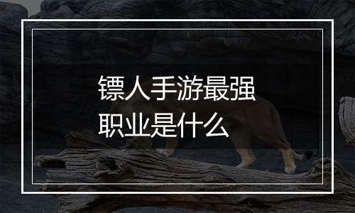 镖人手游最强职业是什么