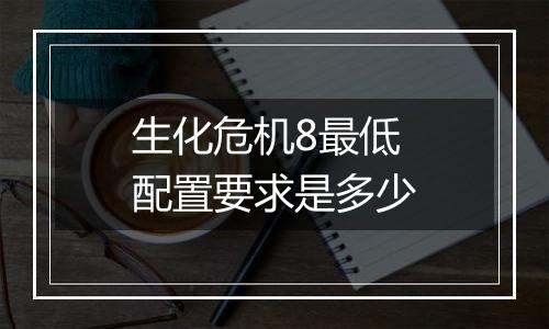 生化危机8最低配置要求是多少
