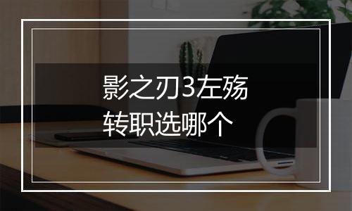 影之刃3左殇转职选哪个