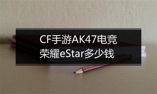 CF手游AK47电竞荣耀eStar多少钱