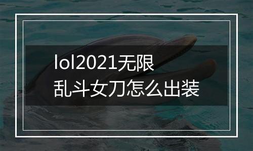 lol2021无限乱斗女刀怎么出装