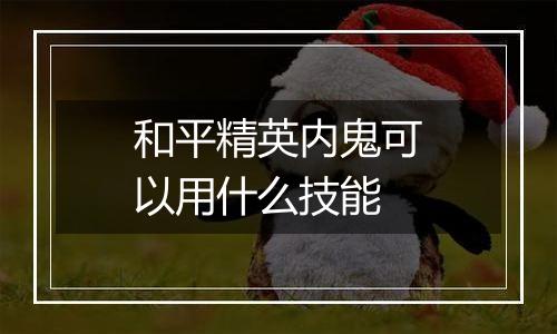 和平精英内鬼可以用什么技能
