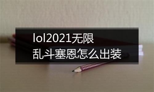 lol2021无限乱斗塞恩怎么出装