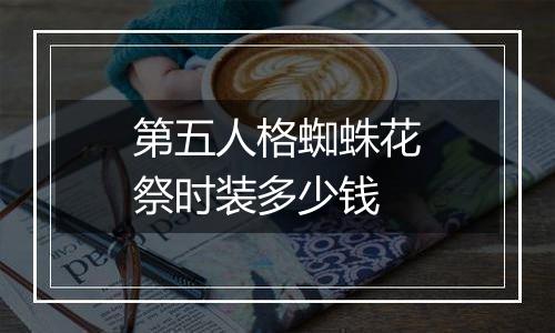 第五人格蜘蛛花祭时装多少钱