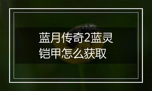 蓝月传奇2蓝灵铠甲怎么获取