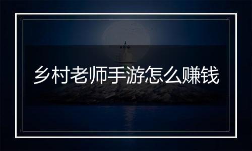 乡村老师手游怎么赚钱