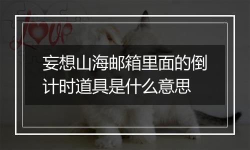 妄想山海邮箱里面的倒计时道具是什么意思