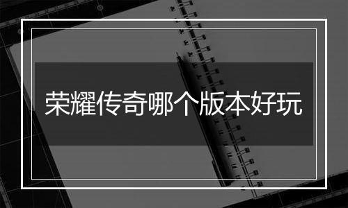 荣耀传奇哪个版本好玩