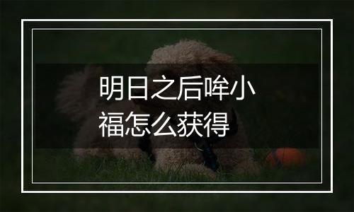 明日之后哞小福怎么获得