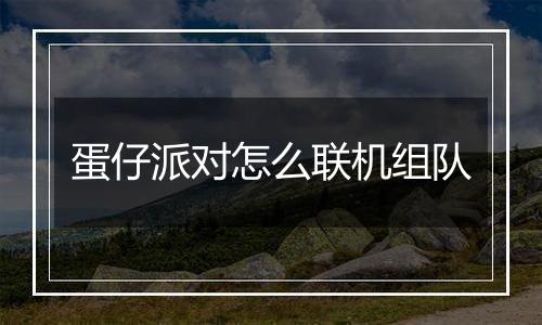 蛋仔派对怎么联机组队