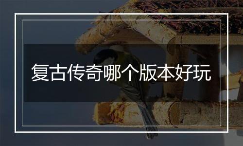 复古传奇哪个版本好玩