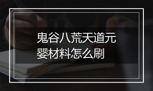 鬼谷八荒天道元婴材料怎么刷
