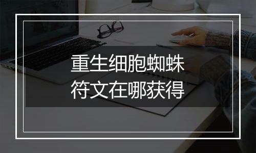 重生细胞蜘蛛符文在哪获得