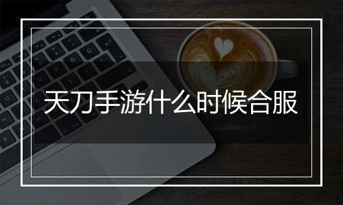 天刀手游什么时候合服