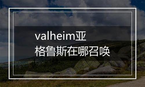 valheim亚格鲁斯在哪召唤