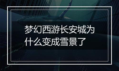 梦幻西游长安城为什么变成雪景了