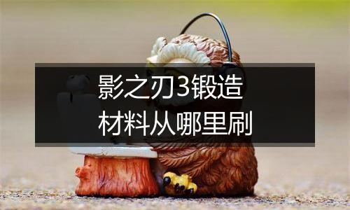 影之刃3锻造材料从哪里刷