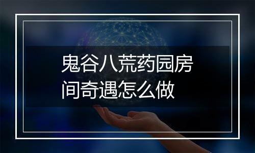 鬼谷八荒药园房间奇遇怎么做