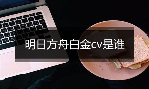 明日方舟白金cv是谁