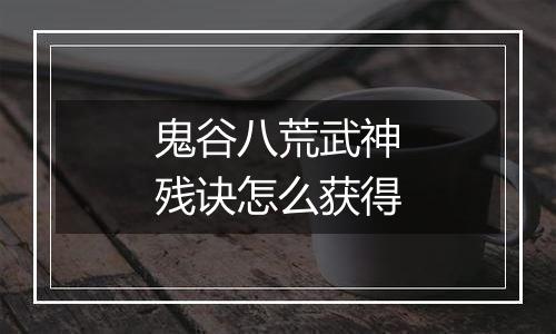 鬼谷八荒武神残诀怎么获得