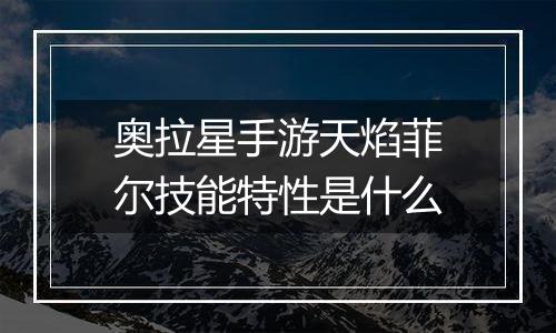 奥拉星手游天焰菲尔技能特性是什么