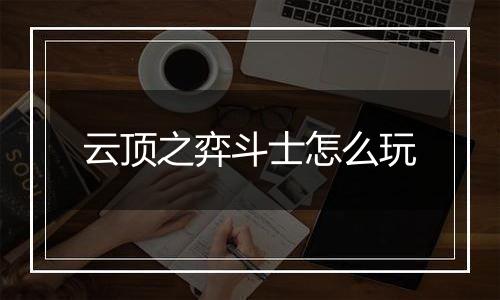 云顶之弈斗士怎么玩