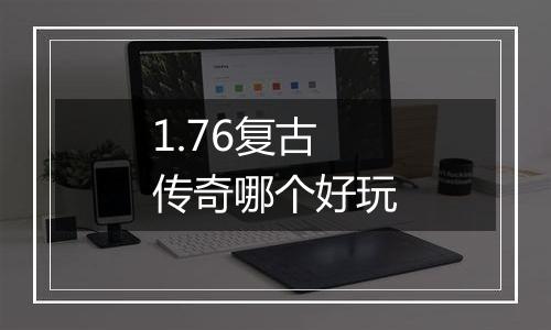 1.76复古传奇哪个好玩