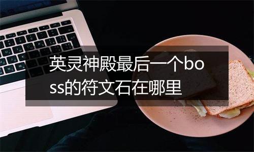 英灵神殿最后一个boss的符文石在哪里