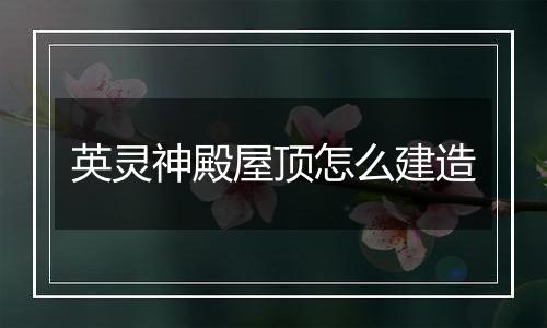 英灵神殿屋顶怎么建造