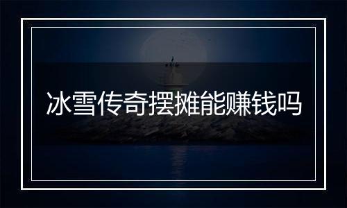 冰雪传奇摆摊能赚钱吗