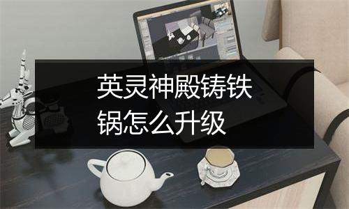 英灵神殿铸铁锅怎么升级