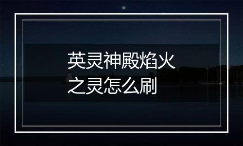 英灵神殿焰火之灵怎么刷