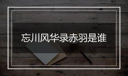 忘川风华录赤羽是谁