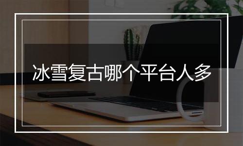 冰雪复古哪个平台人多