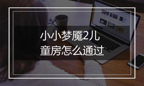小小梦魇2儿童房怎么通过