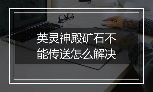 英灵神殿矿石不能传送怎么解决