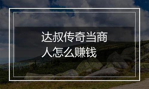 达叔传奇当商人怎么赚钱