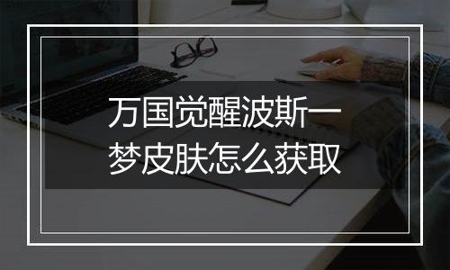 万国觉醒波斯一梦皮肤怎么获取