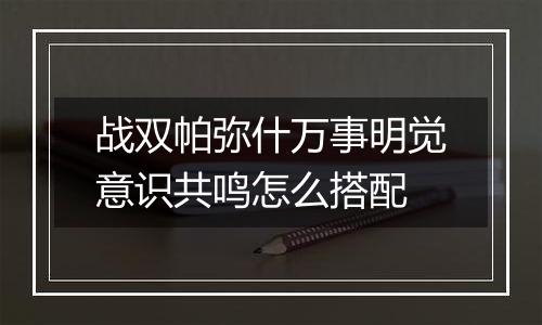 战双帕弥什万事明觉意识共鸣怎么搭配