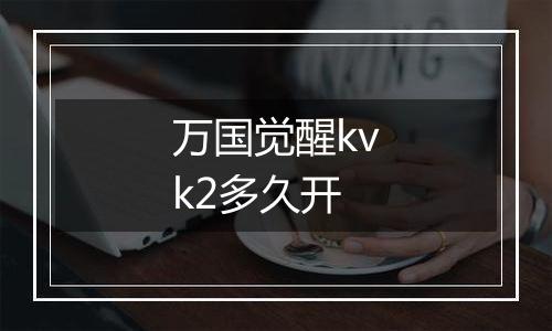 万国觉醒kvk2多久开