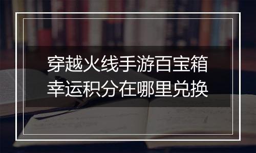 穿越火线手游百宝箱幸运积分在哪里兑换