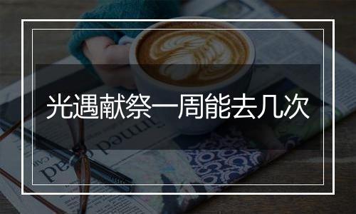 光遇献祭一周能去几次